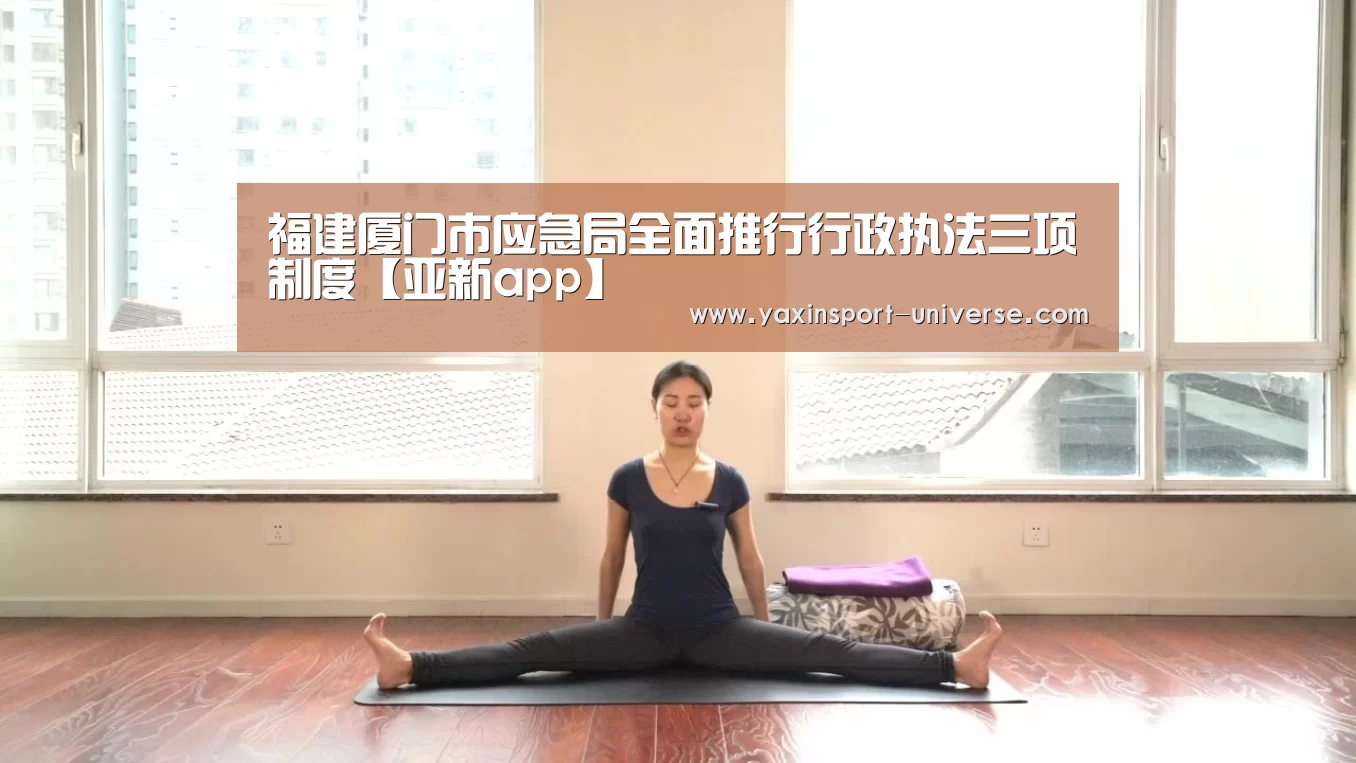 福建厦门市应急局全面推行行政执法三项制度【亚新app】(图3) 亚新官网